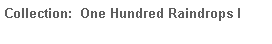 Text Box: Collection:  One Hundred Raindrops I